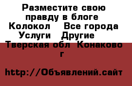 Разместите свою правду в блоге “Колокол“ - Все города Услуги » Другие   . Тверская обл.,Конаково г.